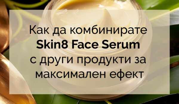 Как да комбинирате Skin8 Face Serum с други продукти за максимален ефект