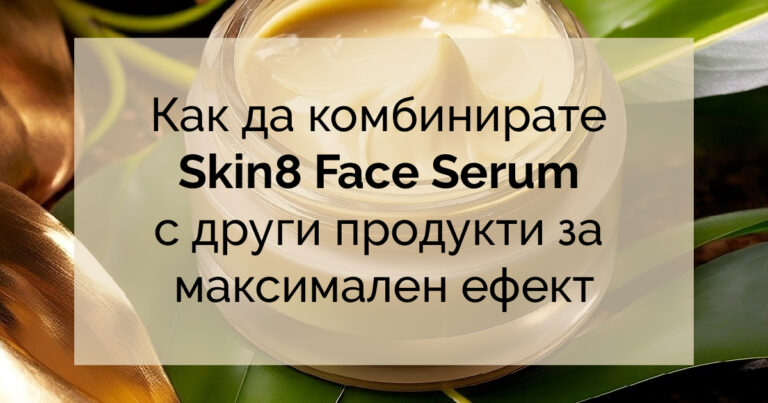 Как да комбинирате Skin8 Face Serum с други продукти за максимален ефект